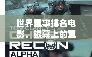 世界军事排名电影，银幕上的军事传奇力量揭秘