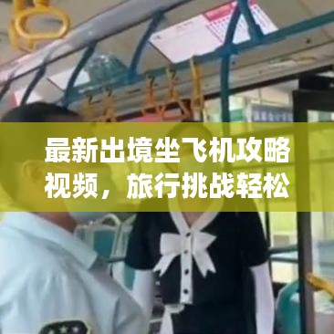 最新出境坐飞机攻略视频，旅行挑战轻松应对！