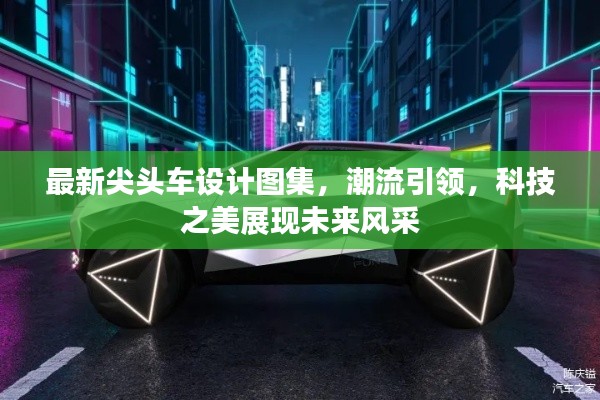 最新尖头车设计图集，潮流引领，科技之美展现未来风采