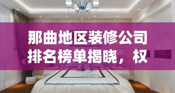 那曲地区装修公司排名榜单揭晓，权威推荐优质家装企业！