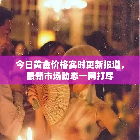 今日黄金价格实时更新报道，最新市场动态一网打尽