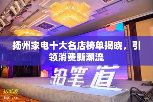 扬州家电十大名店榜单揭晓，引领消费新潮流