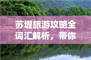 苏堤旅游攻略全词汇解析，带你玩转美景！