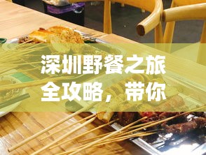 深圳野餐之旅全攻略，带你玩转深圳美食与自然风光！