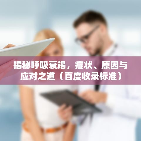 揭秘呼吸衰竭，症状、原因与应对之道（百度收录标准）
