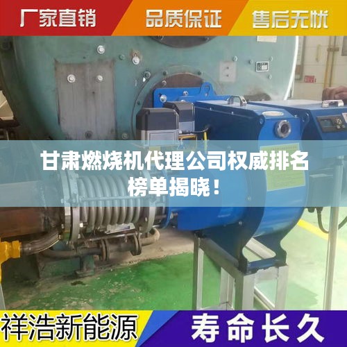 甘肃燃烧机代理公司权威排名榜单揭晓！