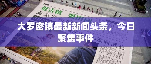 大罗密镇最新新闻头条，今日聚焦事件