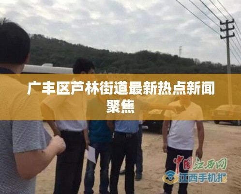 广丰区芦林街道最新热点新闻聚焦