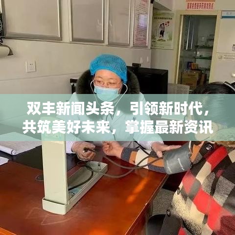 双丰新闻头条，引领新时代，共筑美好未来，掌握最新资讯动态！