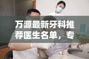 万源最新牙科推荐医生名单，专业治疗牙齿问题之选