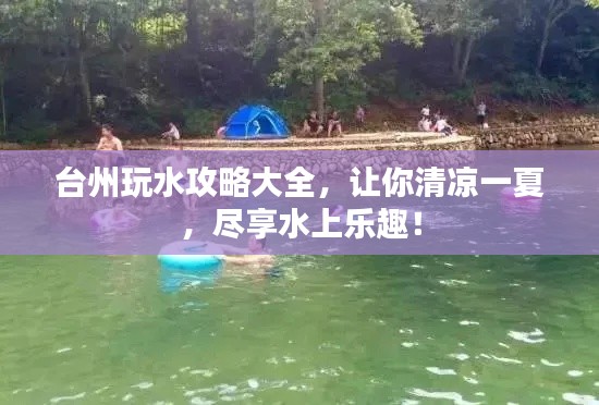 台州玩水攻略大全，让你清凉一夏，尽享水上乐趣！