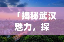 「揭秘武汉魅力，探寻百度收录下的好去处！」