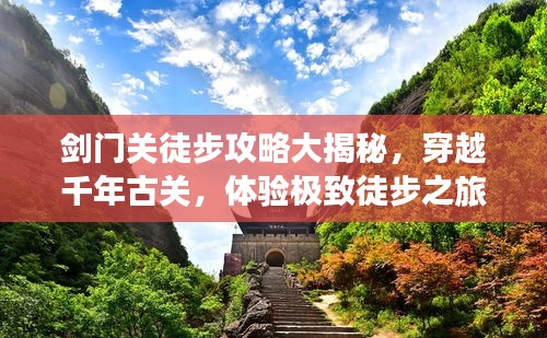 剑门关徒步攻略大揭秘，穿越千年古关，体验极致徒步之旅！