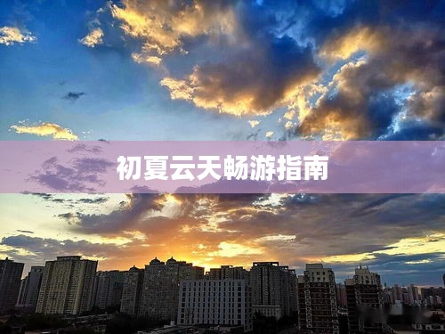 初夏云天畅游指南