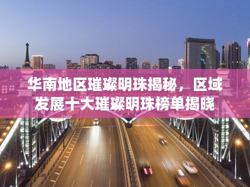 华南地区璀璨明珠揭秘，区域发展十大璀璨明珠榜单揭晓