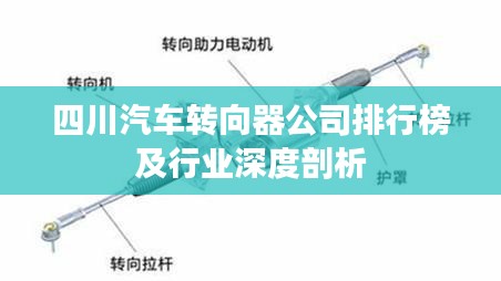 四川汽车转向器公司排行榜及行业深度剖析