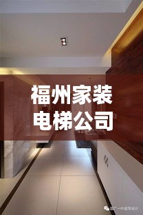 福州家装电梯公司排名榜单揭晓！最新排名及推荐