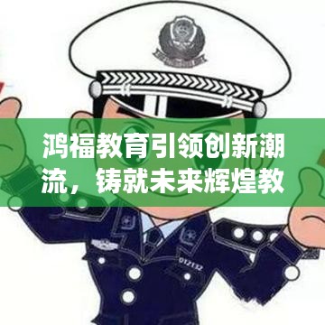 鸿福教育引领创新潮流，铸就未来辉煌教育梦