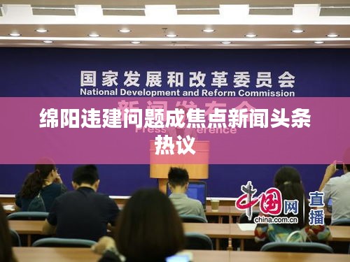 绵阳违建问题成焦点新闻头条热议