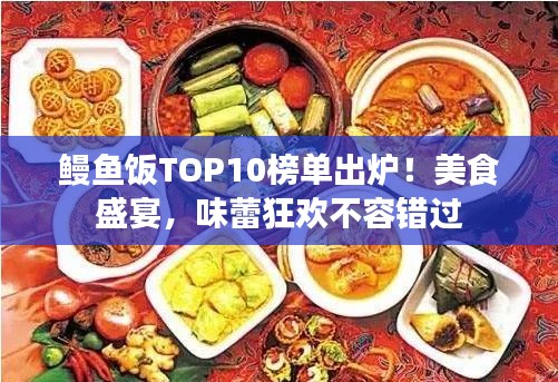 鳗鱼饭TOP10榜单出炉！美食盛宴，味蕾狂欢不容错过