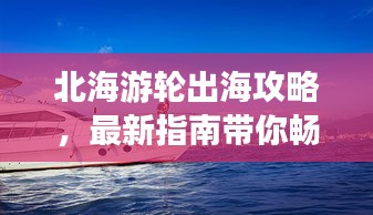 北海游轮出海攻略，最新指南带你畅游海域