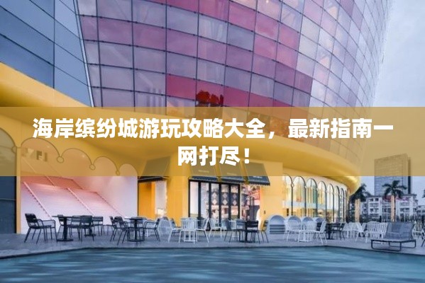 海岸缤纷城游玩攻略大全，最新指南一网打尽！