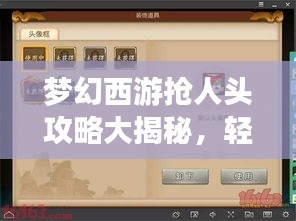 梦幻西游抢人头攻略大揭秘，轻松获胜的秘籍！