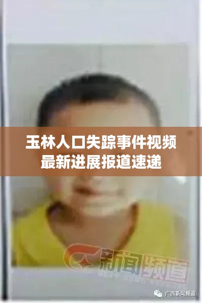 玉林人口失踪事件视频最新进展报道速递