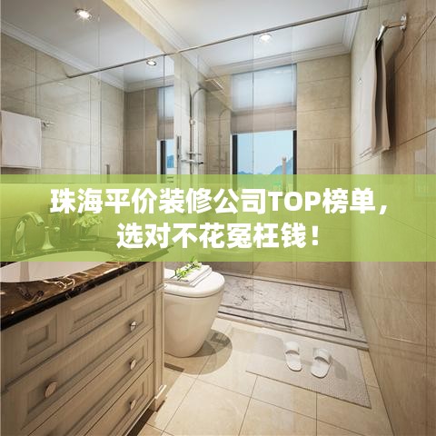 珠海平价装修公司TOP榜单，选对不花冤枉钱！