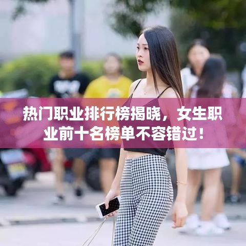 热门职业排行榜揭晓，女生职业前十名榜单不容错过！