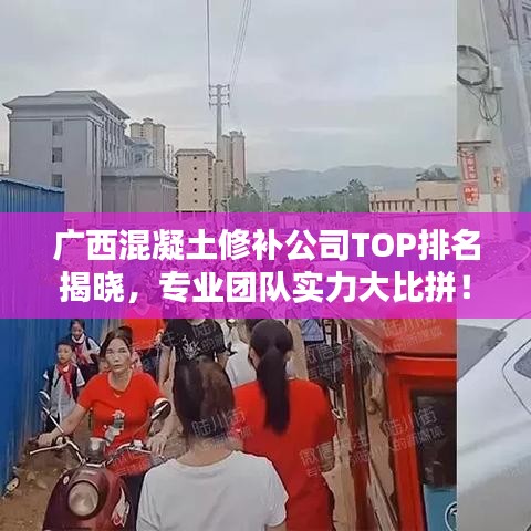 广西混凝土修补公司TOP排名揭晓，专业团队实力大比拼！