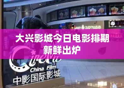大兴影城今日电影排期新鲜出炉