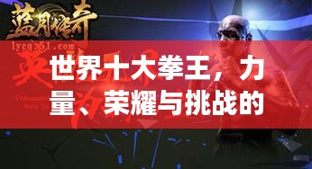 世界十大拳王，力量、荣耀与挑战的传奇故事