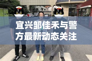 宜兴邹佳禾与警方最新动态关注热议