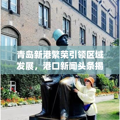 青岛新港繁荣引领区域发展，港口新闻头条揭秘发展动力
