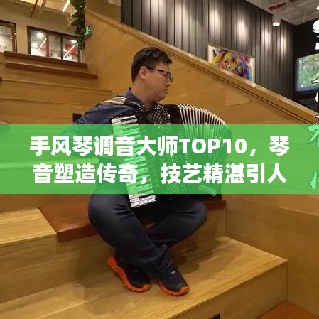 手风琴调音大师TOP10，琴音塑造传奇，技艺精湛引人瞩目