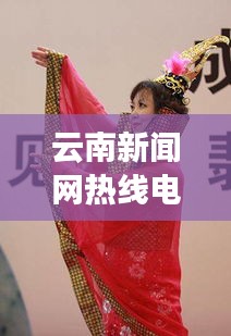 云南新闻网热线电话，连接云南，实时传递最新资讯动态