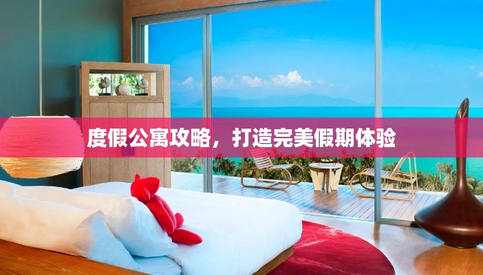 度假公寓攻略，打造完美假期体验
