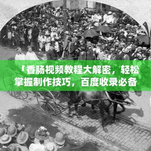 「香肠视频教程大解密，轻松掌握制作技巧，百度收录必备标题」