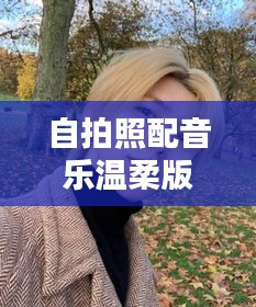 自拍照配音乐温柔版下载，打造你的音乐相册，留住美好瞬间！