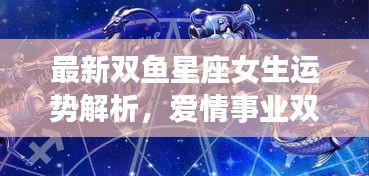 最新双鱼星座女生运势解析，爱情事业双丰收！