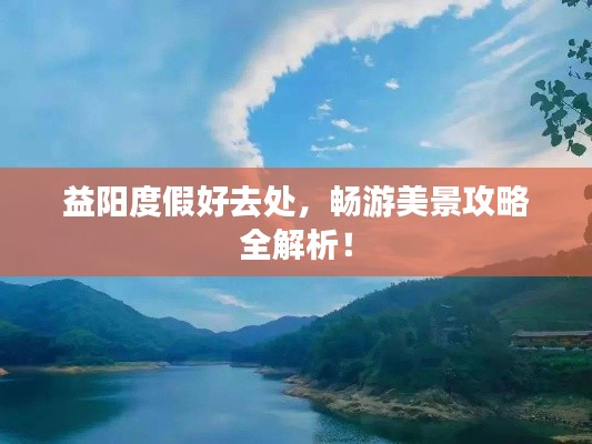 益阳度假好去处，畅游美景攻略全解析！