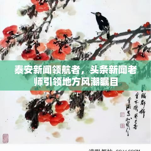 泰安新闻领航者，头条新闻老师引领地方风潮瞩目
