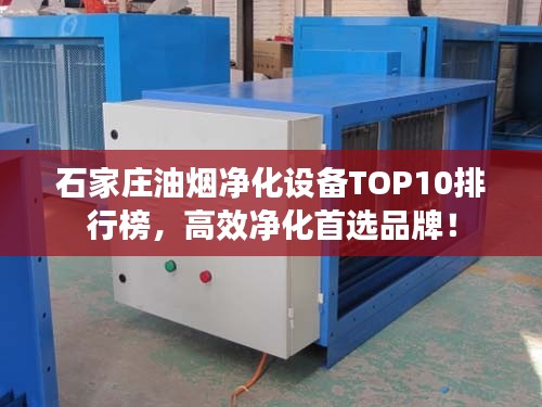 石家庄油烟净化设备TOP10排行榜，高效净化首选品牌！