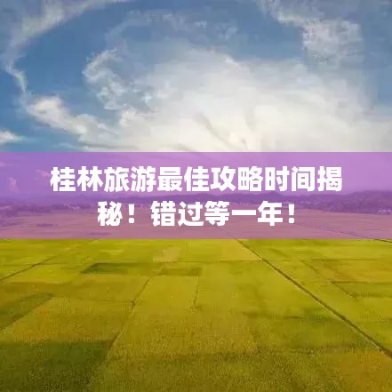 桂林旅游最佳攻略时间揭秘！错过等一年！