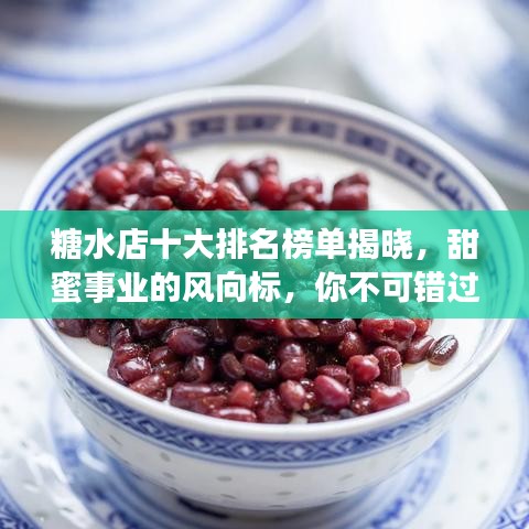 糖水店十大排名榜单揭晓，甜蜜事业的风向标，你不可错过！