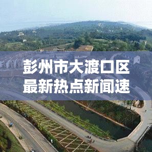 彭州市大渡口区最新热点新闻速递