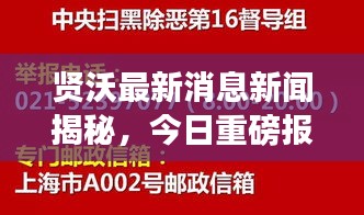 贤沃最新消息新闻揭秘，今日重磅报道抢先看