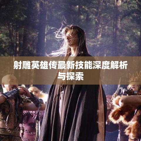 射雕英雄传最新技能深度解析与探索