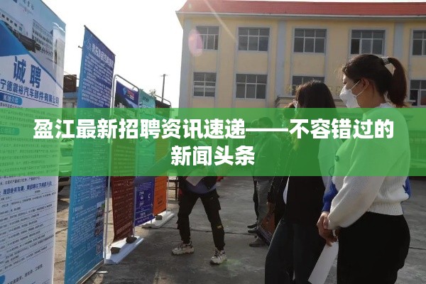 盈江最新招聘资讯速递——不容错过的新闻头条
